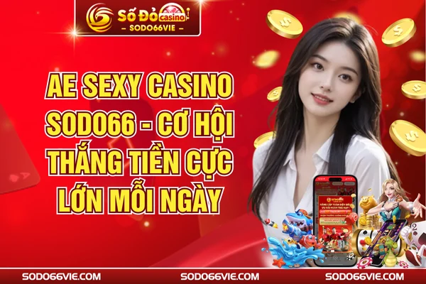 AE Sexy Casino SODO66 - Cơ Hội Thắng Tiền Cực Lớn Mỗi Ngày