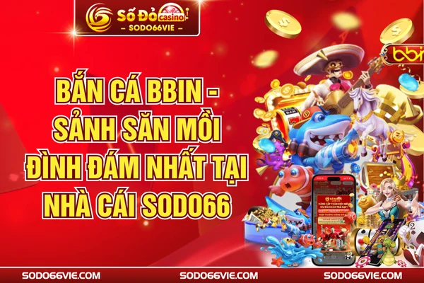 Bắn Cá BBIN - Sảnh Săn Mồi Đình Đám Nhất Tại Nhà Cái SODO66
