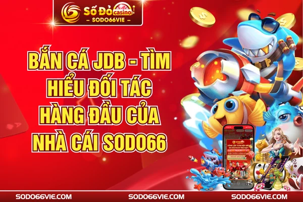 Bắn Cá JDB - Tìm Hiểu Đối Tác Hàng Đầu Của Nhà Cái SODO66