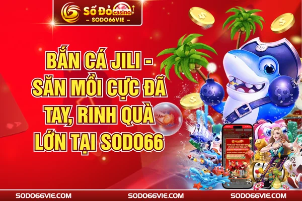 Bắn Cá JILI - Săn Mồi Cực Đã Tay, Rinh Quà Lớn Tại SODO66