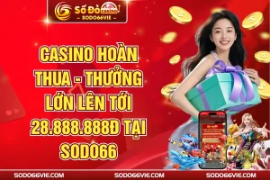 Casino Hoàn Thua - Thưởng Lớn Lên Tới 28.888.888đ Tại SODO66