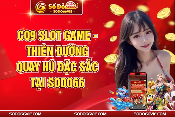 CQ9 Slot Game - Thiên Đường Quay Hũ Đặc Sắc Tại SODO66
