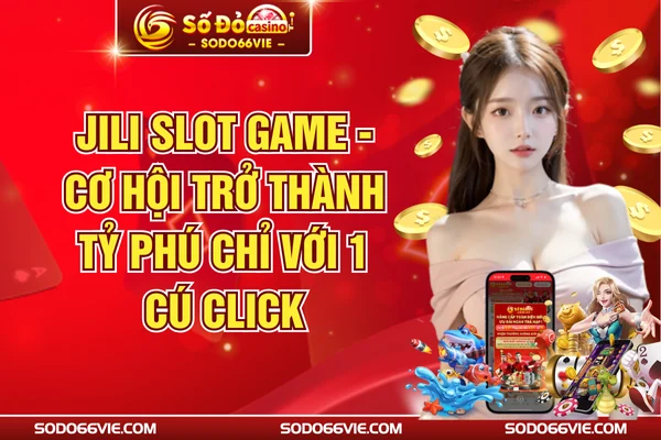 JILI Slot Game - Cơ Hội Trở Thành Tỷ Phú Chỉ Với 1 Cú Click