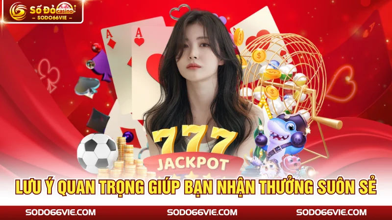 Lưu ý quan trọng giúp bạn nhận thưởng suôn sẻ