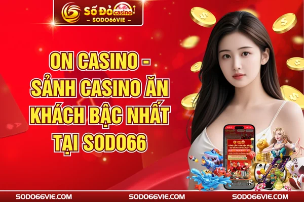 ON Casino - Sảnh Casino Ăn Khách Bậc Nhất Tại SODO66