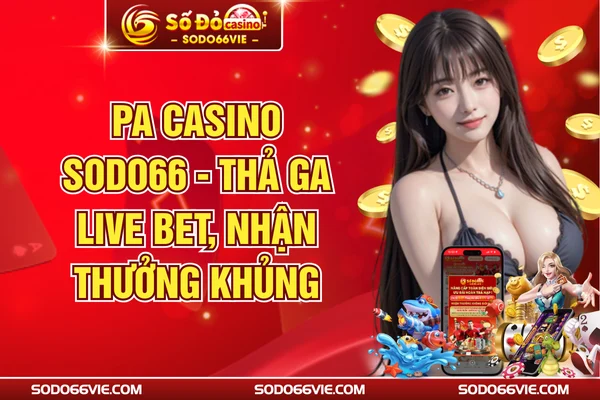 PA Casino SODO66 - Thả Ga Live Bet, Nhận Thưởng Khủng