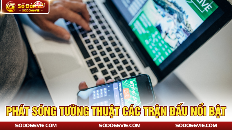 Phát sóng tường thuật các trận đấu nổi bật
