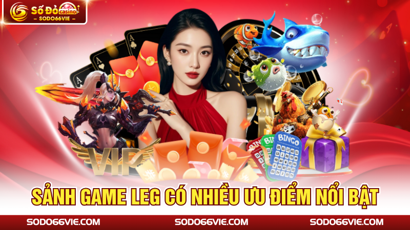 Sảnh game LEG có nhiều ưu điểm nổi bật