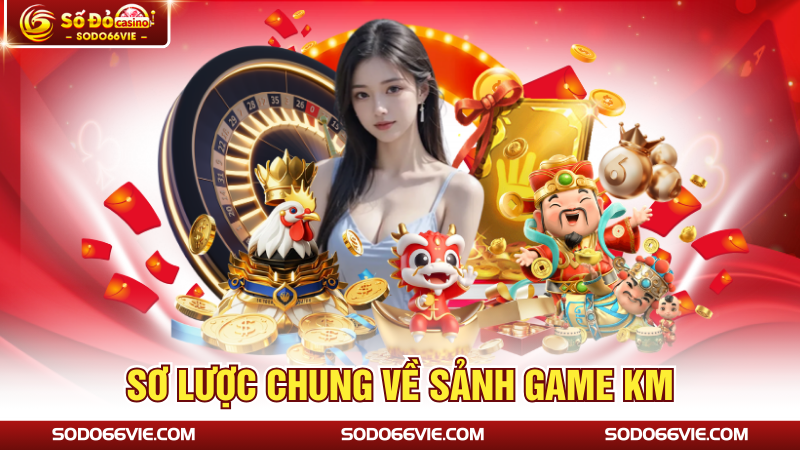 Sơ lược chung về sảnh game KM