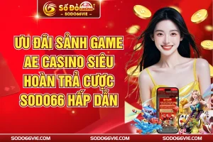 Ưu Đãi Sảnh Game AE Casino Siêu Hoàn Trả Cược SODO66 Hấp Dẫn